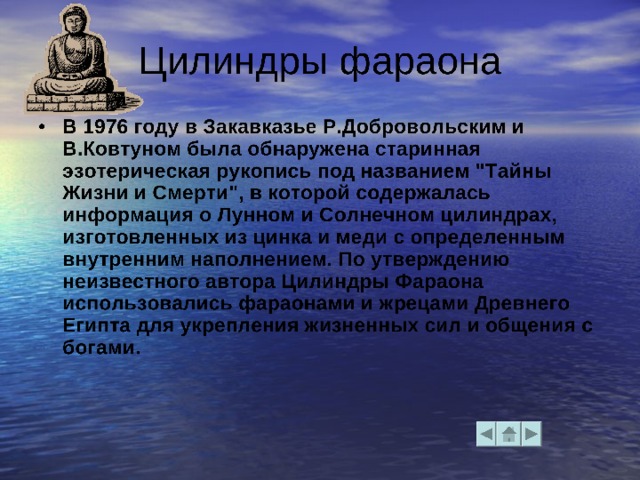   Разгадана тайна тысячелетий!      ЦИЛИНДРЫ ФАРАОНА - два загадочных предмета цилиндрической формы в руках некоторых древнеегипетских изваяний. Среди специалистов-египтологов не существует единого мнения о происхождении данных предметов.        
