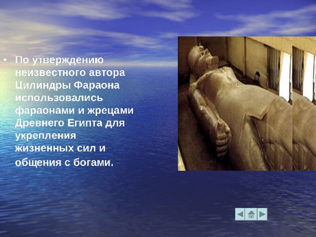   Разгадана тайна тысячелетий!      ЦИЛИНДРЫ ФАРАОНА - два загадочных предмета цилиндрической формы в руках некоторых древнеегипетских изваяний. Среди специалистов-египтологов не существует единого мнения о происхождении данных предметов.        