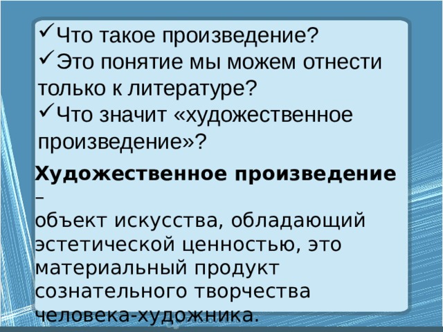 Что такое произведение? Это понятие мы можем отнести только к литературе? Что значит «художественное произведение»? Художественное произведение – объект искусства, обладающий эстетической ценностью, это материальный продукт сознательного творчества человека-художника. 