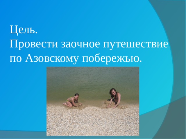 Цель.  Провести заочное путешествие по Азовскому побережью. 