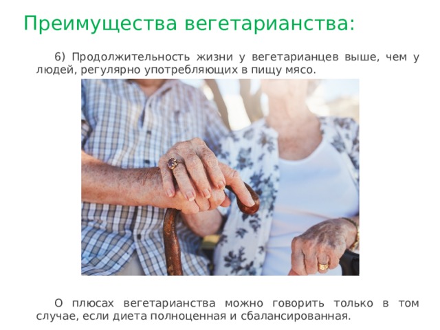 Преимущества вегетарианства: 6) Продолжительность жизни у вегетарианцев выше, чем у людей, регулярно употребляющих в пищу мясо. О плюсах вегетарианства можно говорить только в том случае, если диета полноценная и сбалансированная. 