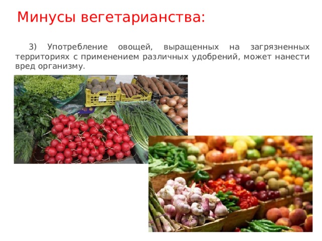 3) Употребление овощей, выращенных на загрязненных территориях с применением различных удобрений, может нанести вред организму. Минусы вегетарианства: 