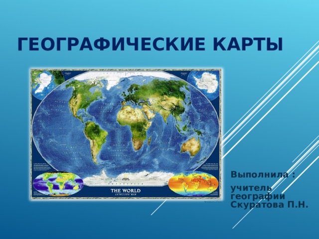 ГЕОГРАФИЧЕСКИЕ КАРТЫ Выполнила : учитель географии Скуратова П.Н. 