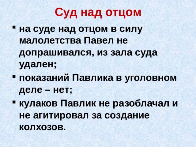 Суд над отцом на суде над отцом в силу малолетства Павел не допрашивался, из зала суда удален; показаний Павлика в уголовном деле – нет; кулаков Павлик не разоблачал и не агитировал за создание колхозов. 