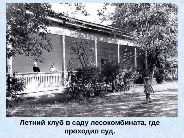 Летний клуб в саду лесокомбината, где проходил суд. 