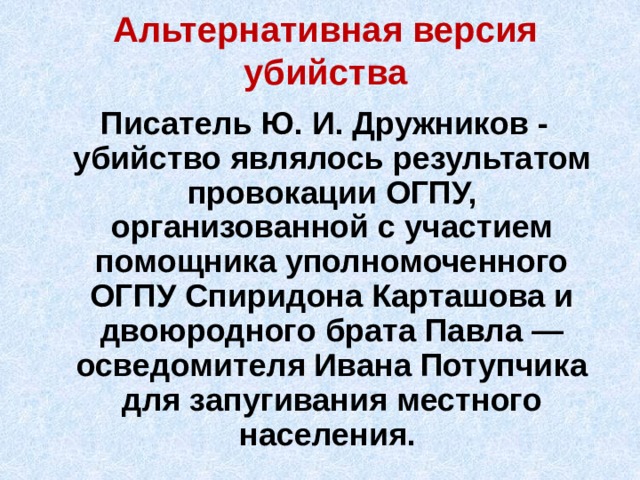 Альтернативная версия убийства  Писатель Ю. И. Дружников - убийство являлось результатом провокации ОГПУ, организованной с участием помощника уполномоченного ОГПУ Спиридона Карташова и двоюродного брата Павла — осведомителя Ивана Потупчика для запугивания местного населения. 