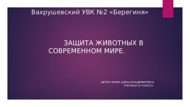 Вахрушевский УВК №2 «Берегиня»  Защита животных в современном мире.    Автор: Буряк Алина владимировна  Ученица 10 класса 