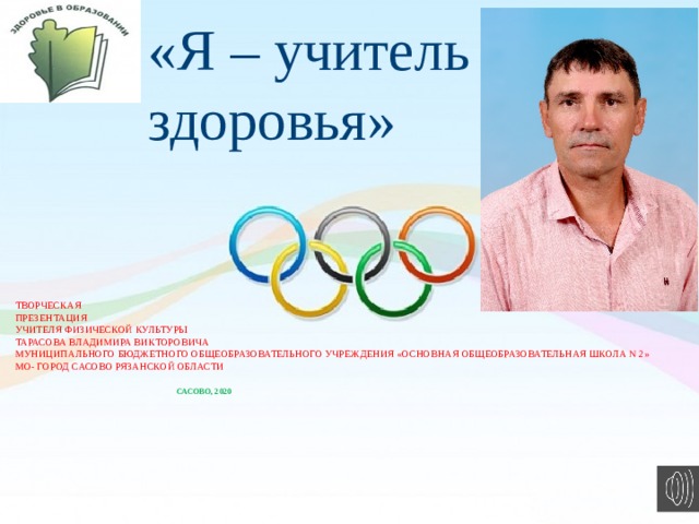 «Я – учитель здоровья» Творческая  презентация  учителя физической культуры  Тарасова Владимира викторовича  муниципального бюджетного общеобразовательного учреждения «основнАЯ общеобразовательнАЯ школА N 2»  мо- город сасово РЯЗАНСКОЙ ОБЛАСТИ    сасово, 2020         