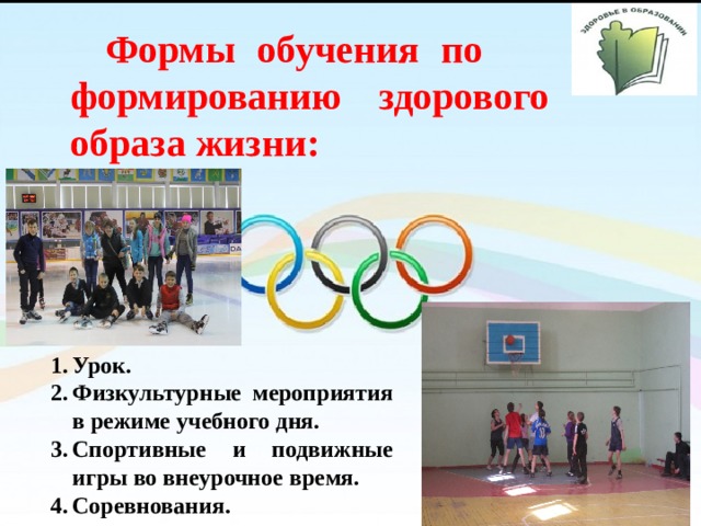 Формы обучения по формированию здорового образа жизни: Урок. Физкультурные мероприятия в режиме учебного дня. Спортивные и подвижные игры во внеурочное время. Соревнования. Урок. Физкультурные мероприятия в режиме учебного дня. Спортивные и подвижные игры во внеурочное время. Соревнования. 
