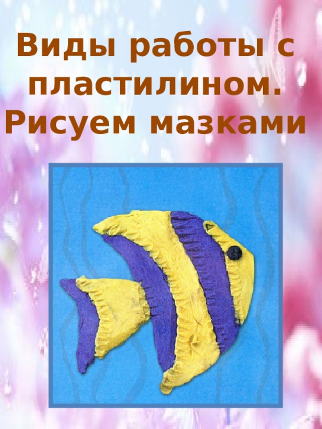 Виды работы с  пластилином. Рисуем мазками 
