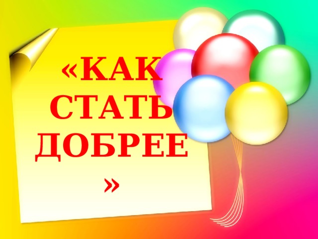 «КАК СТАТЬ ДОБРЕЕ» 