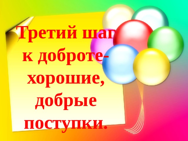 Третий шаг к доброте- хорошие, добрые поступки. 