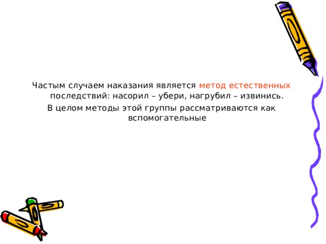 Частым случаем наказания является метод естественных последствий: насорил – убери, нагрубил – извинись. В целом методы этой группы рассматриваются как вспомогательные 