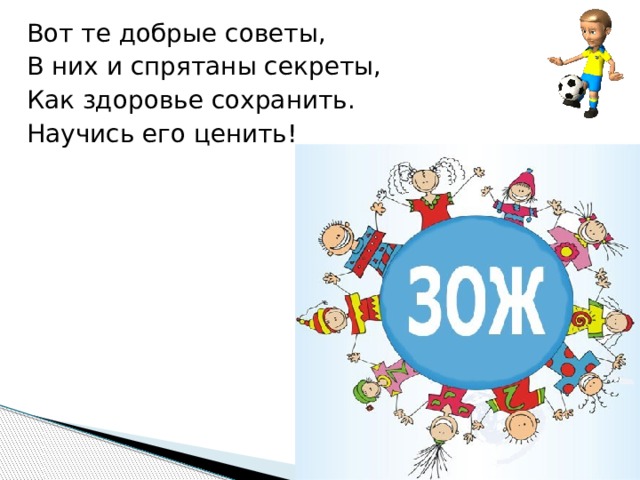 Вот те добрые советы, В них и спрятаны секреты, Как здоровье сохранить. Научись его ценить! 