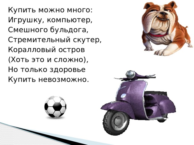 Купить можно много: Игрушку, компьютер, Смешного бульдога, Стремительный скутер, Коралловый остров (Хоть это и сложно), Но только здоровье Купить невозможно. 