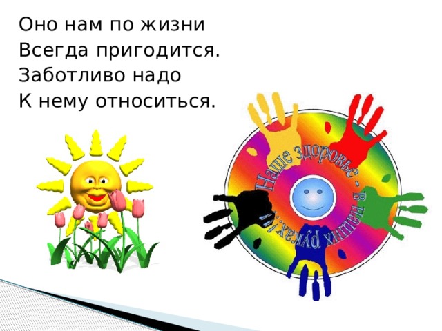 Оно нам по жизни Всегда пригодится. Заботливо надо К нему относиться. 