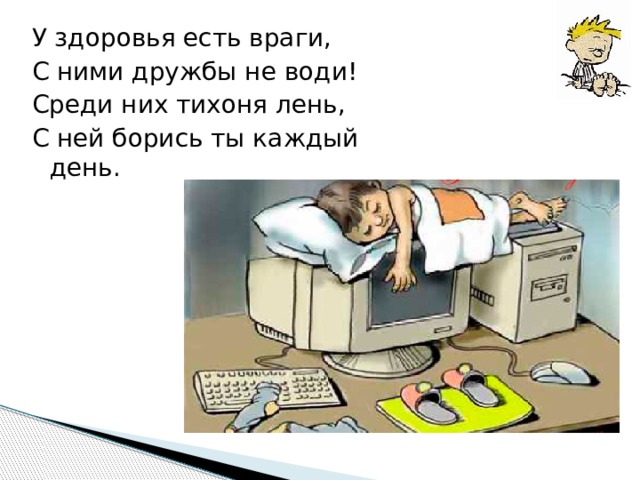У здоровья есть враги, С ними дружбы не води! Среди них тихоня лень, С ней борись ты каждый день. 