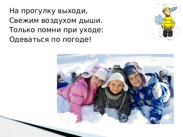 На прогулку выходи, Свежим воздухом дыши. Только помни при уходе: Одеваться по погоде! 