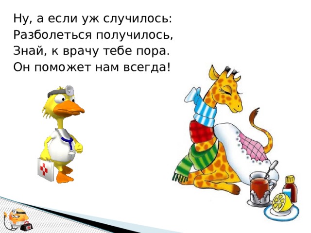 Ну, а если уж случилось: Разболеться получилось, Знай, к врачу тебе пора. Он поможет нам всегда! 