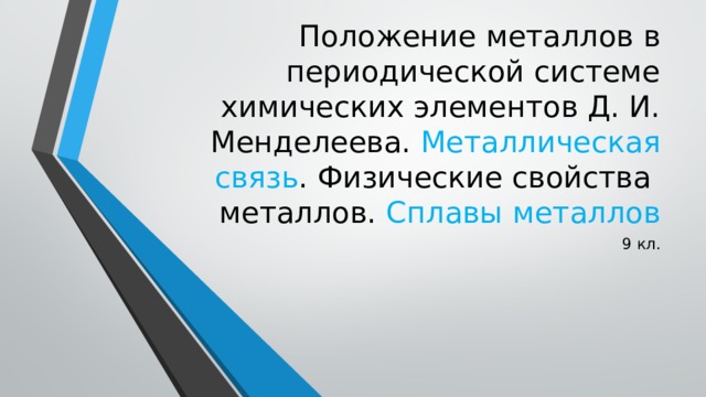 Положение металлов в периодической системе химических элементов Д. И. Менделеева. Металлическая связь . Физические свойства металлов. Сплавы металлов 9 кл. 