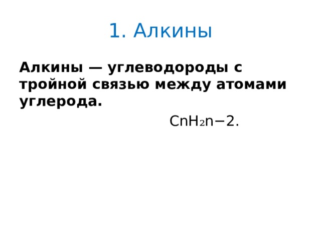 1. Алкины Алкины — углеводороды с тройной связью между атомами углерода.  CnH ₂ n−2. 