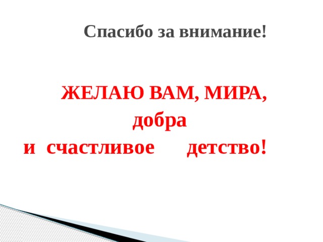  Спасибо за внимание!  ЖЕЛАЮ ВАМ, МИРА,  добра и счастливое детство!  