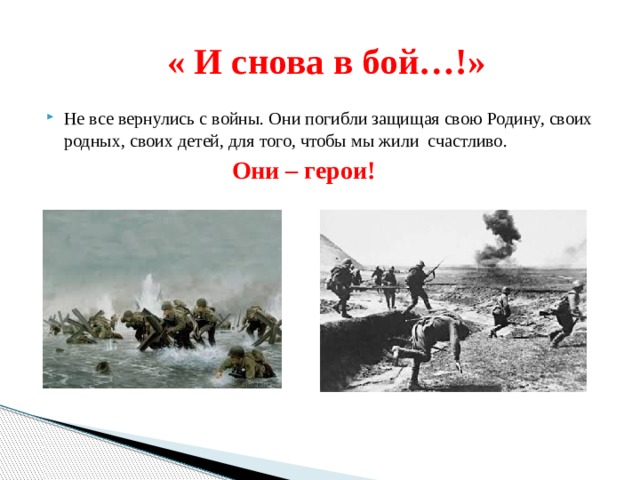  « И снова в бой…!» Не все вернулись с войны. Они погибли защищая свою Родину, своих родных, своих детей, для того, чтобы мы жили счастливо.  Они – герои! 