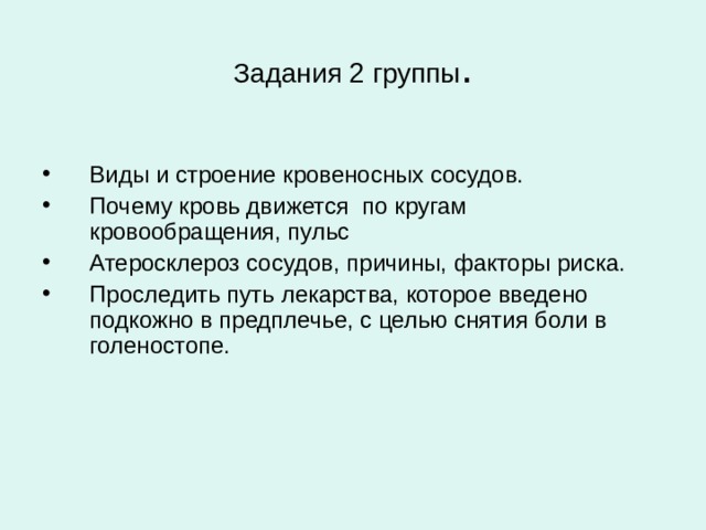 Задания 2 группы . Виды и строение кровеносных сосудов. Почему кровь движется по кругам кровообращения, пульс Атеросклероз сосудов, причины, факторы риска. Проследить путь лекарства, которое введено подкожно в предплечье, с целью снятия боли в голеностопе. 