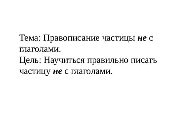 Тема: Правописание частицы не с глаголами. Цель: Научиться правильно писать частицу не с глаголами. 
