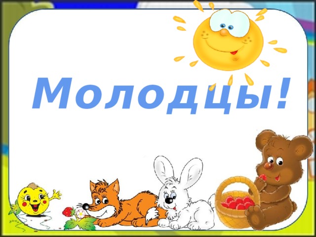    Молодцы! 