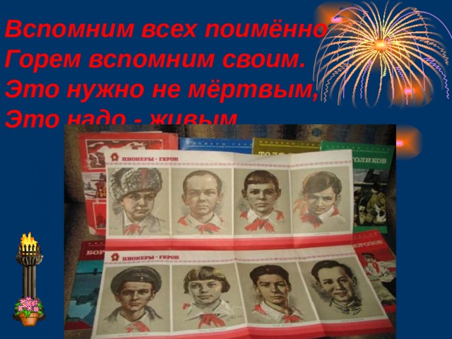 Вспомним всех поимённо Горем вспомним своим. Это нужно не мёртвым, Это надо - живым 