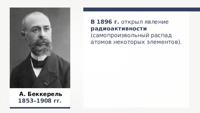 В 1896 г. открыл явление радиоактивности (самопроизвольный распад атомов некоторых элементов). А. Беккерель 1853–19 0 8  гг.  