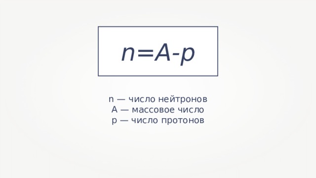 n = A - p n — число нейтронов A — массовое число p — число протонов 
