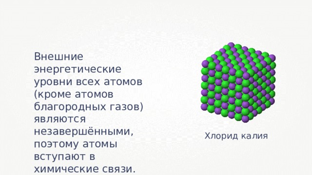 Внешние энергетические уровни всех атомов (кроме атомов благородных газов) являются незавершёнными, поэтому атомы вступают в химические связи. Хлорид калия 