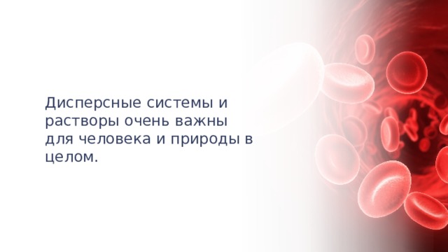 Дисперсные системы и растворы очень важны для человека и природы в целом. 