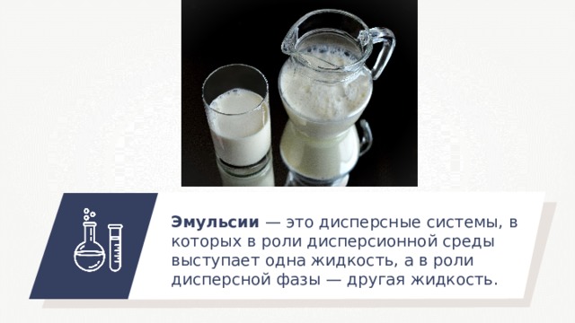 Эмульсии — это дисперсные системы, в которых в роли дисперсионной среды выступает одна жидкость, а в роли дисперсной фазы — другая жидкость . 