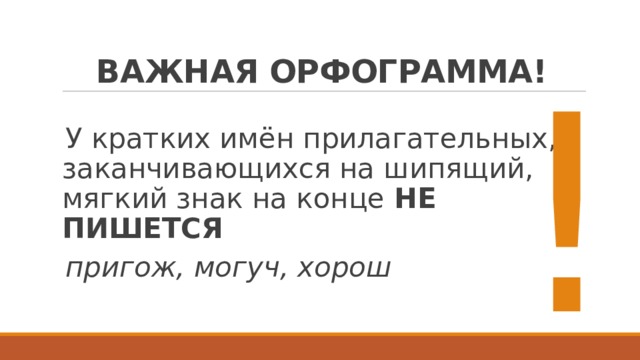 ВАЖНАЯ ОРФОГРАММА! ! У кратких имён прилагательных, заканчивающихся на шипящий, мягкий знак на конце НЕ ПИШЕТСЯ пригож, могуч, хорош 