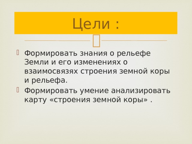 Цели : Формировать знания о рельефе Земли и его изменениях о взаимосвязях строения земной коры и рельефа. Формировать умение анализировать карту «строения земной коры» . 