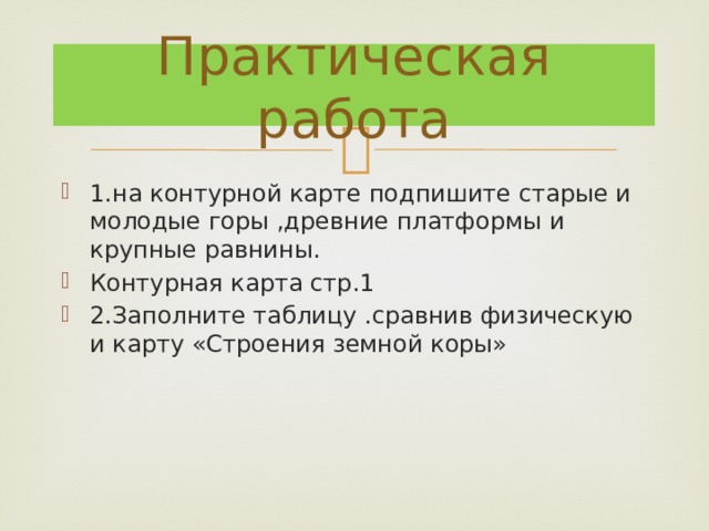 Практическая работа 1.на контурной карте подпишите старые и молодые горы ,древние платформы и крупные равнины. Контурная карта стр.1 2.Заполните таблицу .сравнив физическую и карту «Строения земной коры» 