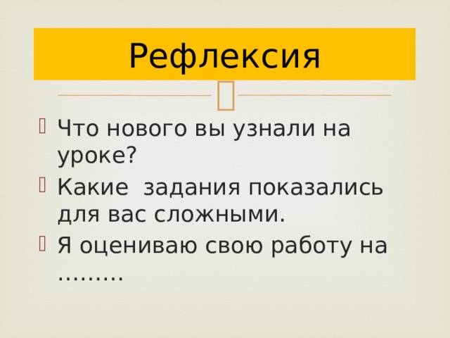 Рефлексия Что нового вы узнали на уроке? Какие задания показались для вас сложными. Я оцениваю свою работу на ……… 