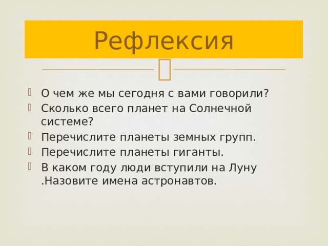 Рефлексия О чем же мы сегодня с вами говорили? Сколько всего планет на Солнечной системе? Перечислите планеты земных групп. Перечислите планеты гиганты. В каком году люди вступили на Луну .Назовите имена астронавтов. 