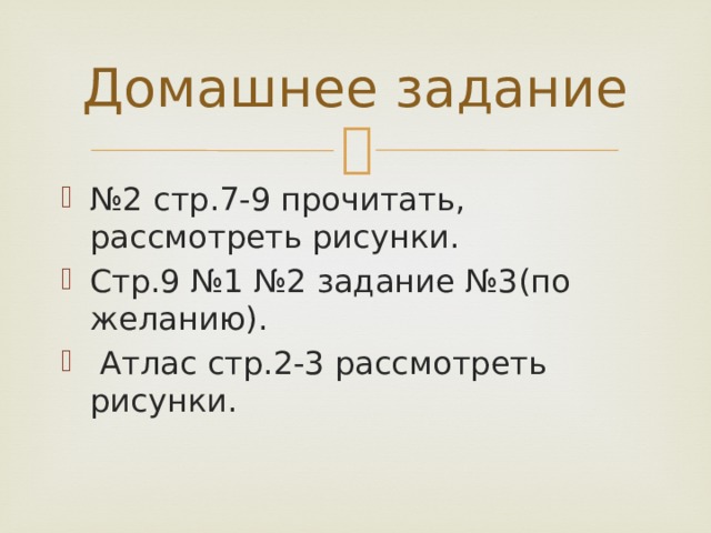 Домашнее задание № 2 стр.7-9 прочитать, рассмотреть рисунки. Стр.9 №1 №2 задание №3(по желанию).  Атлас стр.2-3 рассмотреть рисунки. 