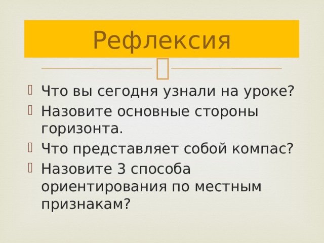 Рефлексия Что вы сегодня узнали на уроке? Назовите основные стороны горизонта. Что представляет собой компас? Назовите 3 способа ориентирования по местным признакам? 