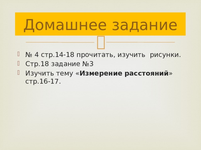 Домашнее задание № 4 стр.14-18 прочитать, изучить рисунки. Стр.18 задание №3 Изучить тему « Измерение расстояний » стр.16-17. 