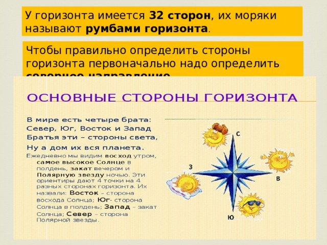 У горизонта имеется 32 сторон , их моряки называют румбами горизонта . Чтобы правильно определить стороны горизонта первоначально надо определить северное направление . 