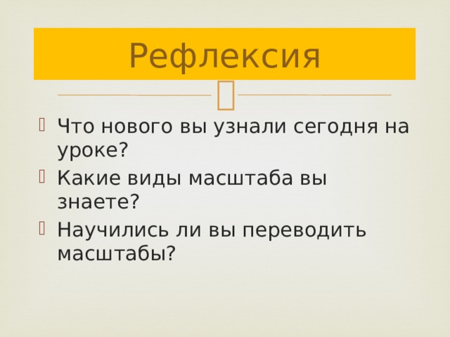 Рефлексия Что нового вы узнали сегодня на уроке? Какие виды масштаба вы знаете? Научились ли вы переводить масштабы? 