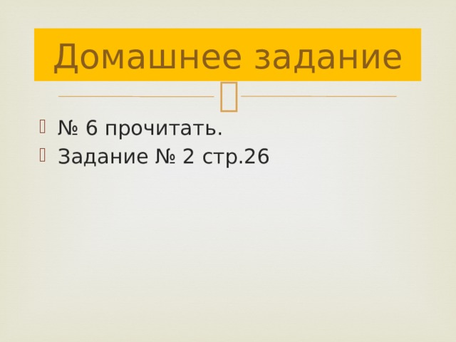 Домашнее задание № 6 прочитать. Задание № 2 стр.26 