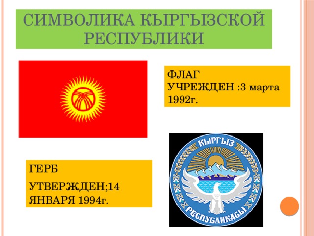 Символика Кыргызской Республики ФЛАГ УЧРЕЖДЕН :3 марта 1992г. ГЕРБ УТВЕР ж ДЕН;14 ЯНВАРЯ 1994г. 