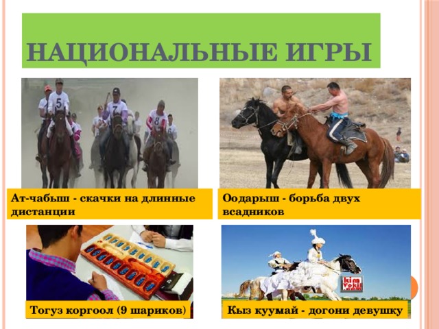 Национальные Игры Ат-чабыш - скачки на длинные дистанции Оодарыш - борьба двух всадников   Тогуз коргоол (9 шариков ) Кыз куумай - догони девушку 