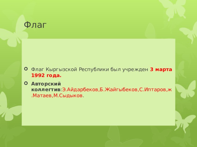 Флаг Флаг Кыргызской Республики был учрежден 3 марта 1992 года. Авторский коллегтив : Э.Айдарбеков,Б.Жайгыбеков,С.Иптаров,ж.Матаев,М.Сыдыков . 